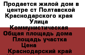 Продается жилой дом в центре ст.Полтавской Краснодарского края › Улица ­ Коммунистическая › Общая площадь дома ­ 70 › Площадь участка ­ 700 › Цена ­ 1 250 000 - Краснодарский край, Красноармейский р-н, Полтавская ст-ца Недвижимость » Дома, коттеджи, дачи продажа   